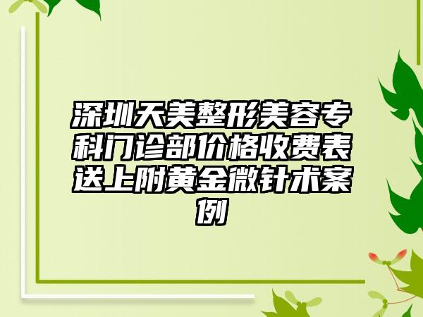 深圳天美整形美容专科门诊部价格收费表送上附黄金微针术案例