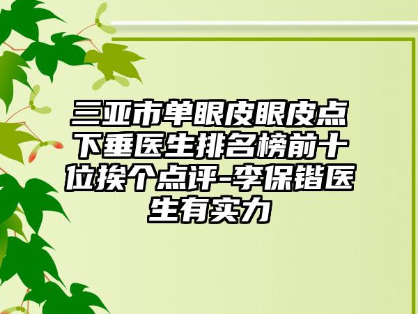 三亚市单眼皮眼皮点下垂医生排名榜前十位挨个点评-李保锴医生有实力