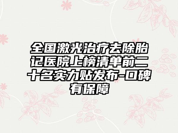 全国激光治疗去除胎记医院上榜清单前二十名实力贴发布-口碑有保障