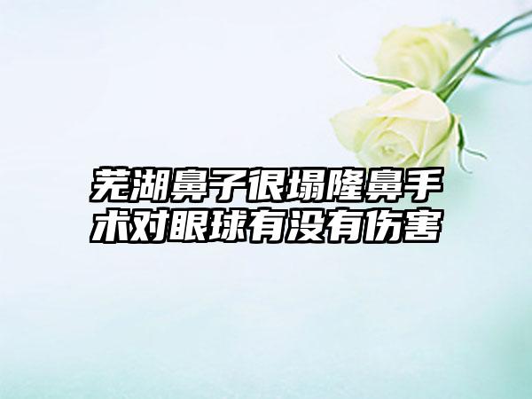 芜湖鼻子很塌隆鼻手术对眼球有没有伤害