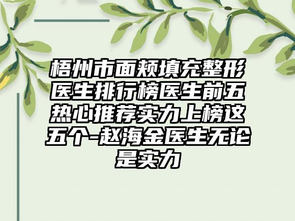 梧州市面颊填充整形医生排行榜医生前五热心推荐实力上榜这五个-赵海金医生无论是实力