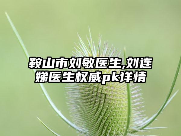 鞍山市刘敏医生,刘连娣医生权威pk详情