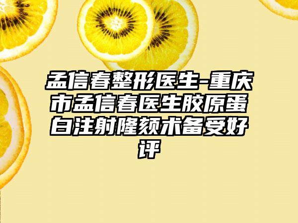 孟信春整形医生-重庆市孟信春医生胶原蛋白注射隆颏术备受好评