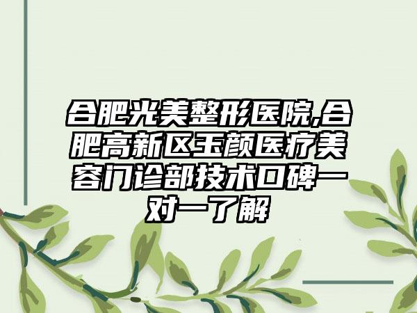 合肥光美整形医院,合肥高新区玉颜医疗美容门诊部技术口碑一对一了解