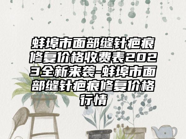 蚌埠市面部缝针疤痕修复价格收费表2023全新来袭-蚌埠市面部缝针疤痕修复价格行情