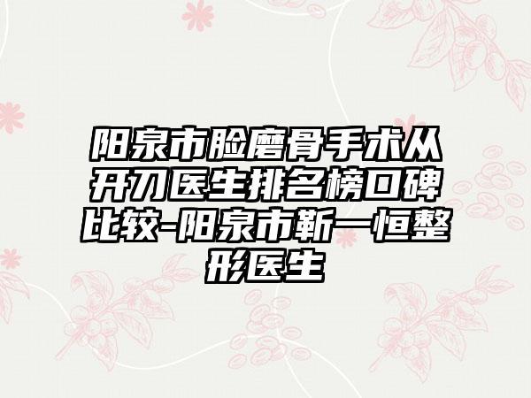 阳泉市脸磨骨手术从开刀医生排名榜口碑比较-阳泉市靳一恒整形医生