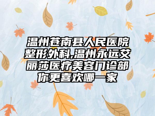 温州苍南县人民医院整形外科,温州永远艾丽莎医疗美容门诊部你更喜欢哪一家