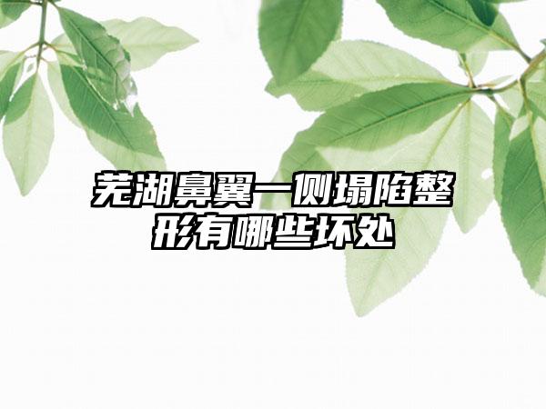 芜湖鼻翼一侧塌陷整形有哪些坏处