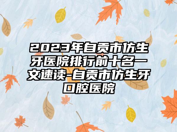 2023年自贡市仿生牙医院排行前十名一文速读-自贡市仿生牙口腔医院