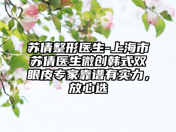 苏倩整形医生-上海市苏倩医生微创韩式双眼皮专家靠谱有实力，放心选