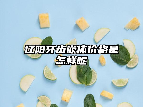 辽阳牙齿嵌体价格是怎样呢