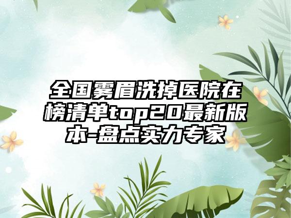 全国雾眉洗掉医院在榜清单top20最新版本-盘点实力专家