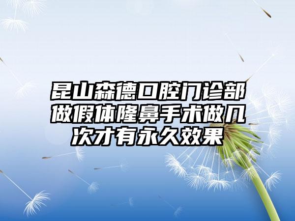 昆山森德口腔门诊部做假体隆鼻手术做几次才有永久效果