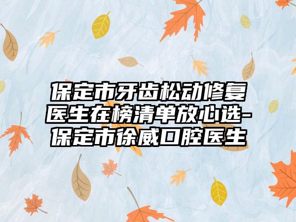 保定市牙齿松动修复医生在榜清单放心选-保定市徐威口腔医生