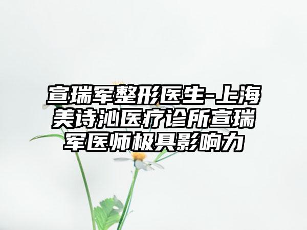 宣瑞军整形医生-上海美诗沁医疗诊所宣瑞军医师极具影响力