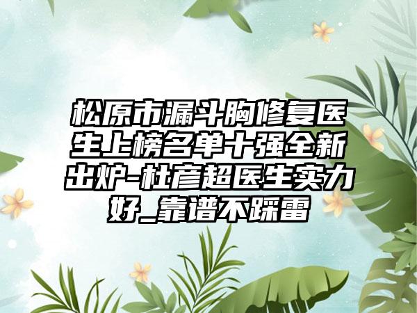 松原市漏斗胸修复医生上榜名单十强全新出炉-杜彦超医生实力好_靠谱不踩雷