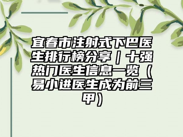 宜春市注射式下巴医生排行榜分享｜十强热门医生信息一览（易小进医生成为前三甲）