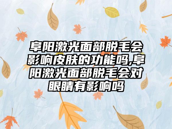 阜阳激光面部脱毛会影响皮肤的功能吗,阜阳激光面部脱毛会对眼睛有影响吗