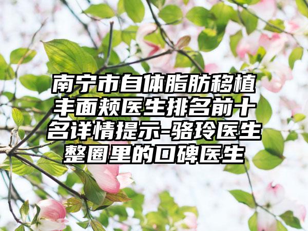 南宁市自体脂肪移植丰面颊医生排名前十名详情提示-骆玲医生整圈里的口碑医生