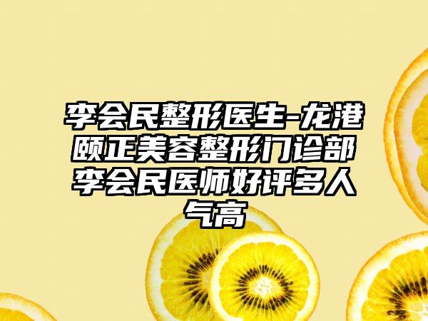 李会民整形医生-龙港颐正美容整形门诊部李会民医师好评多人气高