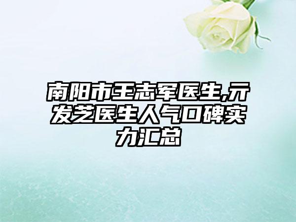 南阳市王志军医生,亓发芝医生人气口碑实力汇总