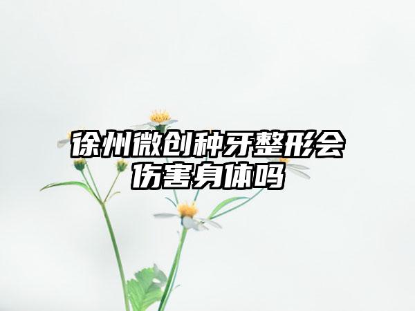 徐州微创种牙整形会伤害身体吗