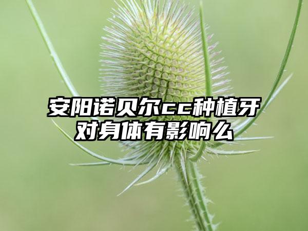 安阳诺贝尔cc种植牙对身体有影响么