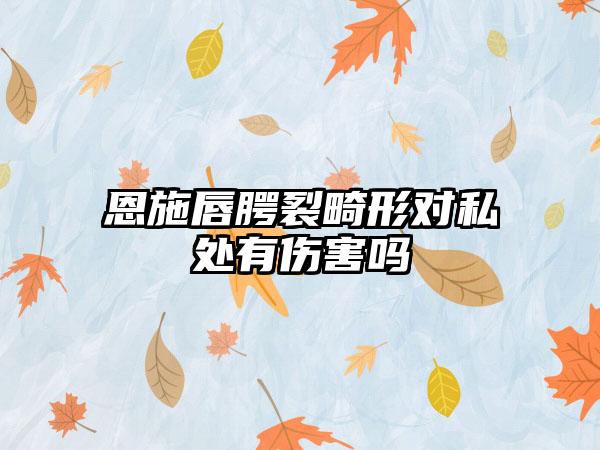 恩施唇腭裂畸形对私处有伤害吗