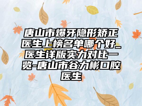 唐山市爆牙隐形矫正医生上榜名单哪个好_医生详版实力对比一览-唐山市谷力彬口腔医生