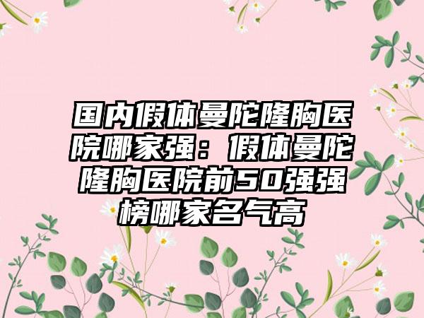 国内假体曼陀隆胸医院哪家强：假体曼陀隆胸医院前50强强榜哪家名气高