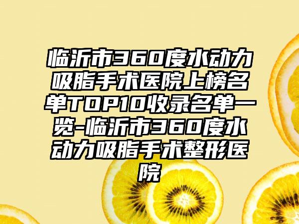 临沂市360度水动力吸脂手术医院上榜名单TOP10收录名单一览-临沂市360度水动力吸脂手术整形医院