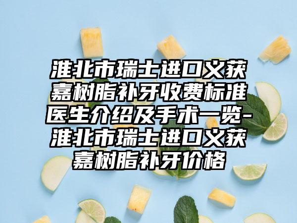 淮北市瑞士进口义获嘉树脂补牙收费标准医生介绍及手术一览-淮北市瑞士进口义获嘉树脂补牙价格