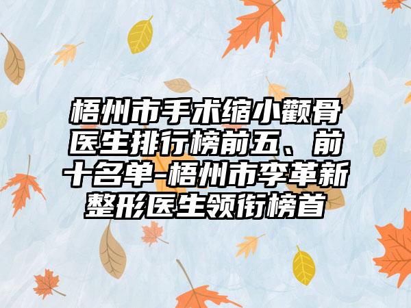 梧州市手术缩小颧骨医生排行榜前五、前十名单-梧州市李革新整形医生领衔榜首