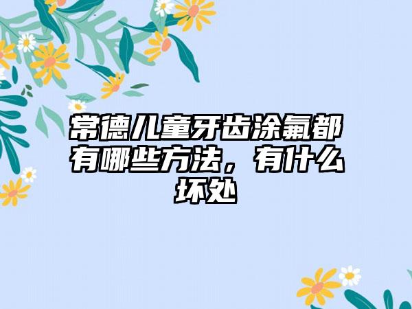 常德儿童牙齿涂氟都有哪些方法，有什么坏处