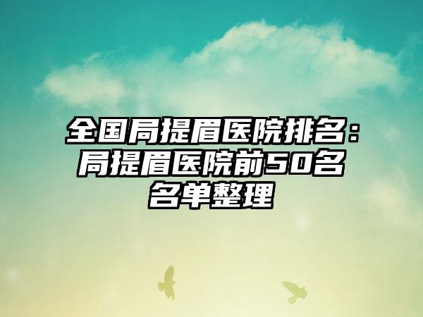 全国局提眉医院排名：局提眉医院前50名名单整理