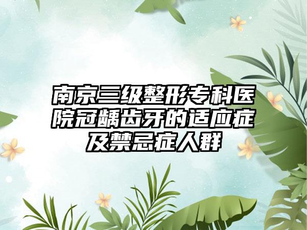 南京三级整形专科医院冠龋齿牙的适应症及禁忌症人群