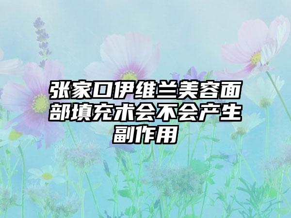 张家口伊维兰美容面部填充术会不会产生副作用