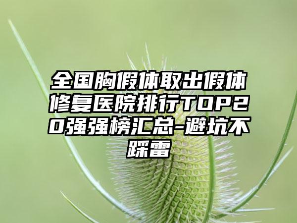 全国胸假体取出假体修复医院排行TOP20强强榜汇总-避坑不踩雷