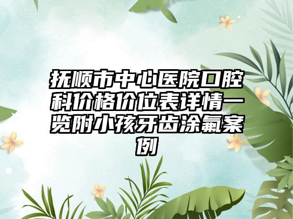 抚顺市中心医院口腔科价格价位表详情一览附小孩牙齿涂氟案例