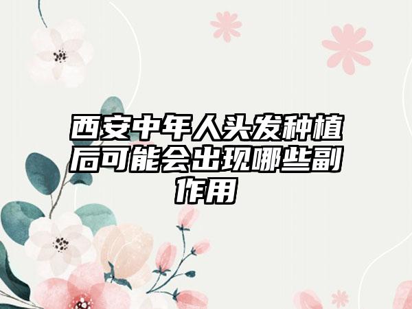 西安中年人头发种植后可能会出现哪些副作用