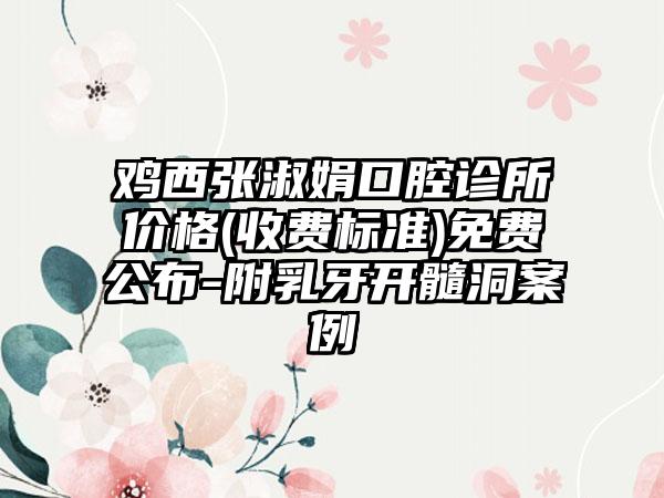 鸡西张淑娟口腔诊所价格(收费标准)免费公布-附乳牙开髓洞案例