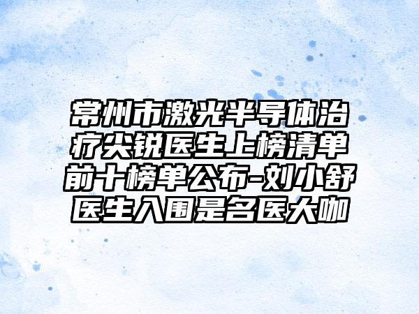 常州市激光半导体治疗尖锐医生上榜清单前十榜单公布-刘小舒医生入围是名医大咖