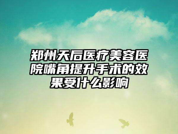 郑州天后医疗美容医院嘴角提升手术的效果受什么影响