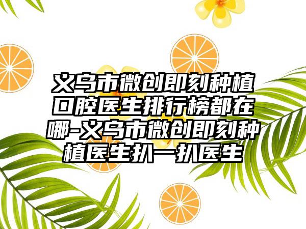 义乌市微创即刻种植口腔医生排行榜都在哪-义乌市微创即刻种植医生扒一扒医生