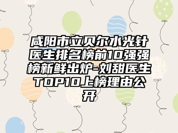 咸阳市立贝尔水光针医生排名榜前10强强榜新鲜出炉-刘甜医生TOP10上榜理由公开