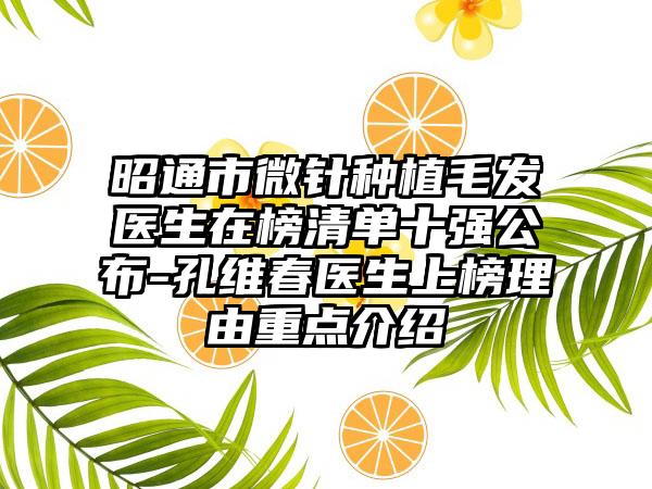 昭通市微针种植毛发医生在榜清单十强公布-孔维春医生上榜理由重点介绍