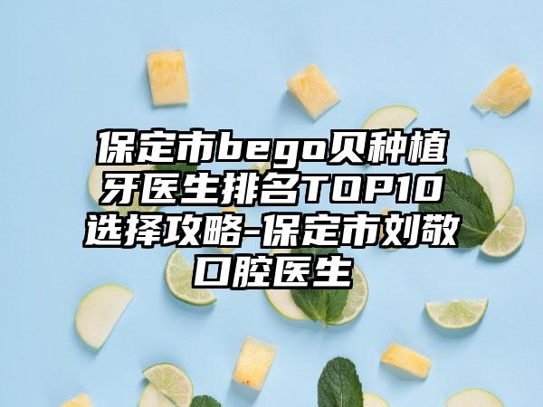 保定市bego贝种植牙医生排名TOP10选择攻略-保定市刘敬口腔医生