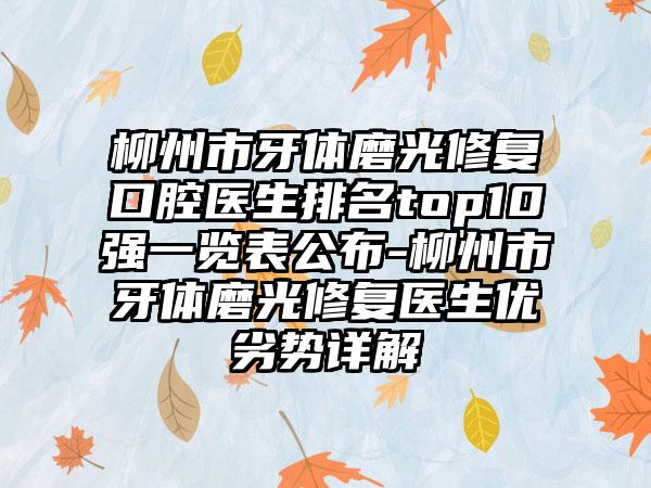 柳州市牙体磨光修复口腔医生排名top10强一览表公布-柳州市牙体磨光修复医生优劣势详解