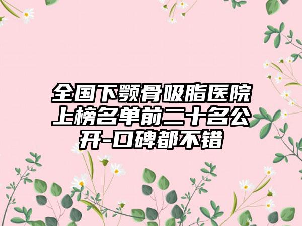 全国下颚骨吸脂医院上榜名单前二十名公开-口碑都不错