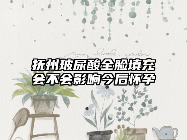 抚州玻尿酸全脸填充会不会影响今后怀孕